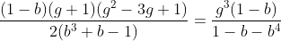 [latex]\frac{(1-b)(g+1)(g^2-3g+1)}{2(b^3+b-1)} = \frac{g^3(1-b)}{1-b - b^4}[/latex]
